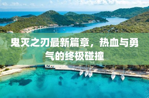 鬼灭之刃最新篇章，热血与勇气的终极碰撞