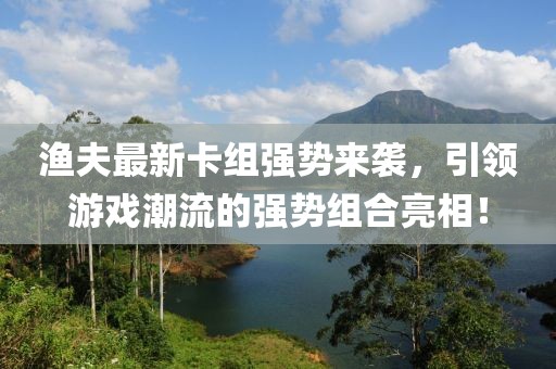 渔夫最新卡组强势来袭，引领游戏潮流的强势组合亮相！