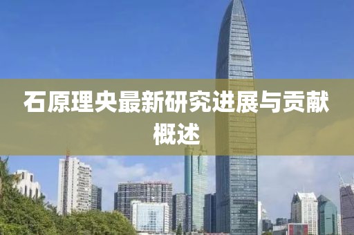 石原理央最新研究进展与贡献概述