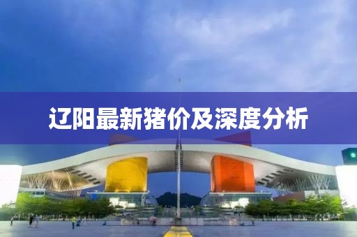 辽阳最新猪价及深度分析