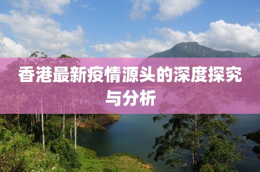 香港最新疫情源头的深度探究与分析
