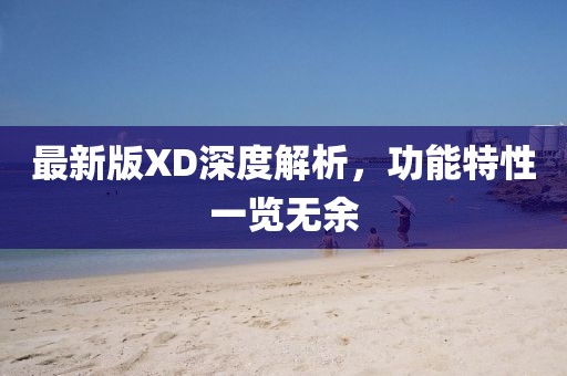 最新版XD深度解析，功能特性一览无余