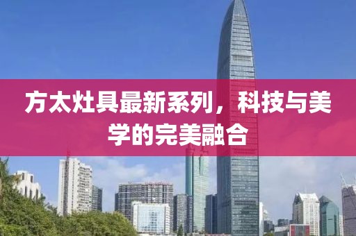 方太灶具最新系列，科技与美学的完美融合