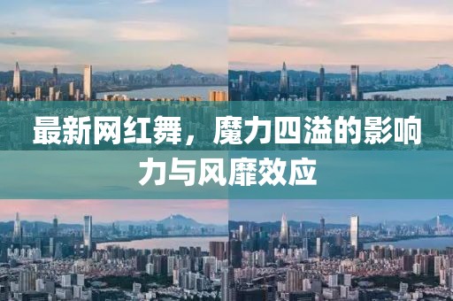最新网红舞，魔力四溢的影响力与风靡效应