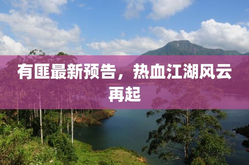 有匪最新预告，热血江湖风云再起