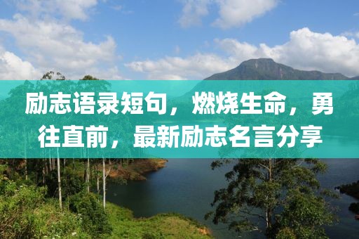 励志语录短句，燃烧生命，勇往直前，最新励志名言分享