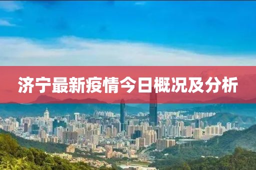 济宁最新疫情今日概况及分析