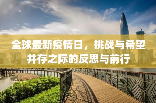 全球最新疫情日，挑战与希望并存之际的反思与前行