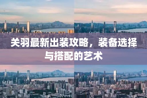 关羽最新出装攻略，装备选择与搭配的艺术