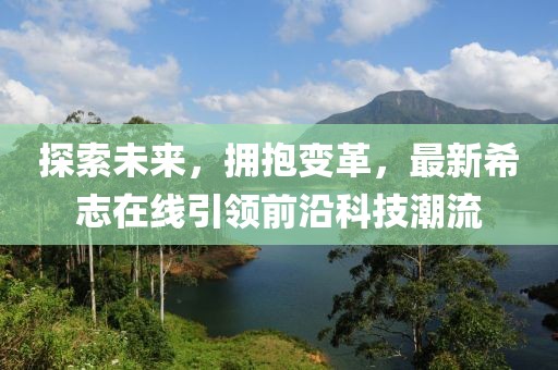 探索未来，拥抱变革，最新希志在线引领前沿科技潮流