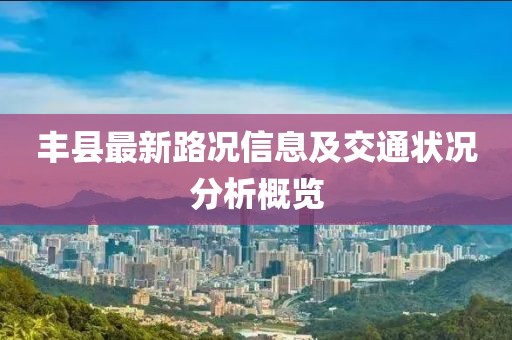 丰县最新路况信息及交通状况分析概览