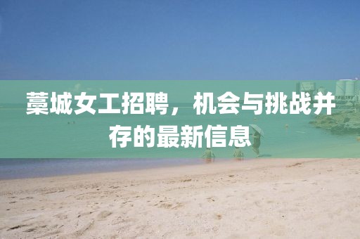 藁城女工招聘，机会与挑战并存的最新信息