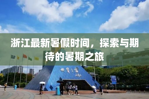 浙江最新暑假时间，探索与期待的暑期之旅