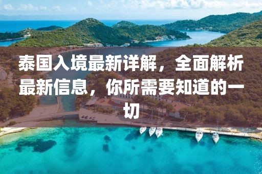 泰国入境最新详解，全面解析最新信息，你所需要知道的一切