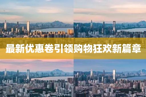 最新优惠卷引领购物狂欢新篇章