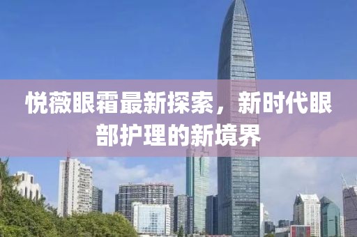 悦薇眼霜最新探索，新时代眼部护理的新境界