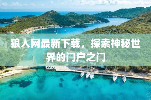 狼人网最新下载，探索神秘世界的门户之门