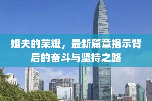 姐夫的荣耀，最新篇章揭示背后的奋斗与坚持之路