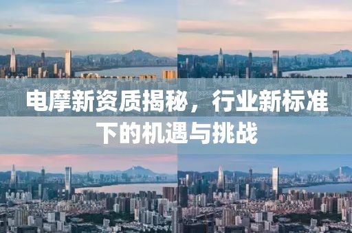 电摩新资质揭秘，行业新标准下的机遇与挑战