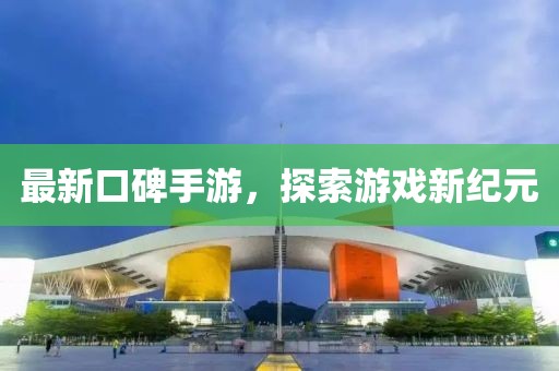 最新口碑手游，探索游戏新纪元