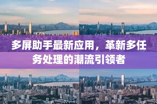 多屏助手最新应用，革新多任务处理的潮流引领者