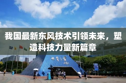 我国最新东风技术引领未来，塑造科技力量新篇章