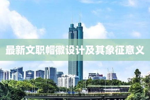 最新文职帽徽设计及其象征意义