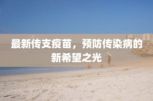 最新传支疫苗，预防传染病的新希望之光