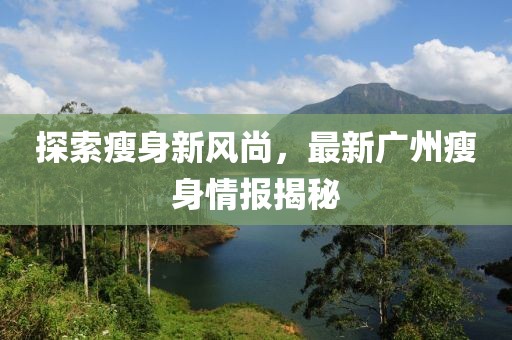 探索瘦身新风尚，最新广州瘦身情报揭秘