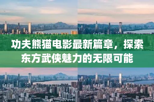 功夫熊猫电影最新篇章，探索东方武侠魅力的无限可能