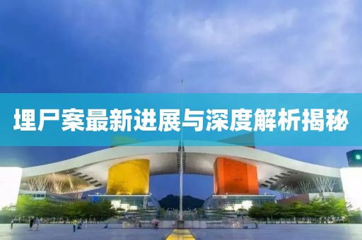 埋尸案最新进展与深度解析揭秘