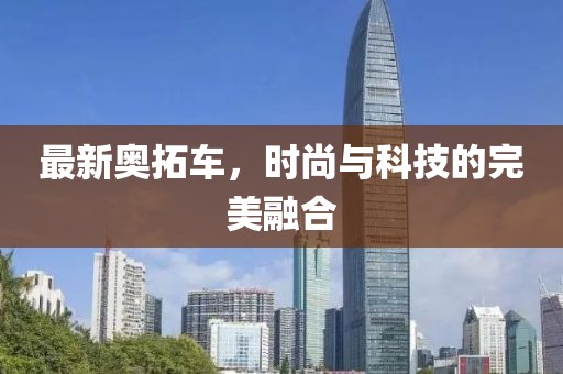最新奥拓车，时尚与科技的完美融合
