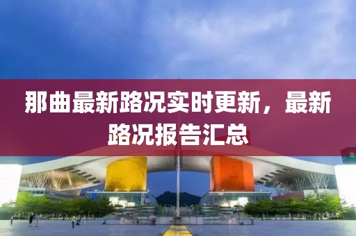 那曲最新路况实时更新，最新路况报告汇总