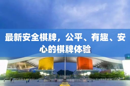 最新安全棋牌，公平、有趣、安心的棋牌体验