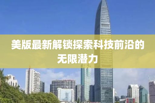 美版最新解锁探索科技前沿的无限潜力