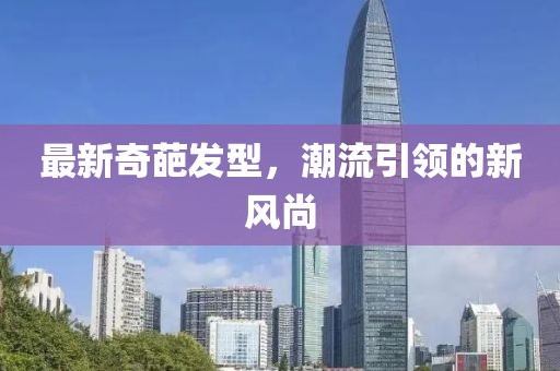 最新奇葩发型，潮流引领的新风尚