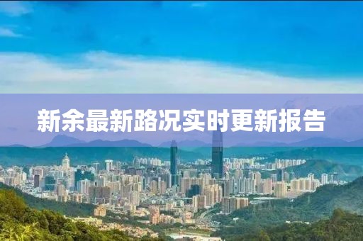 新余最新路况实时更新报告