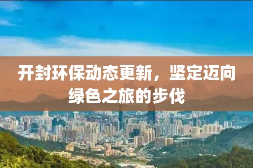 开封环保动态更新，坚定迈向绿色之旅的步伐