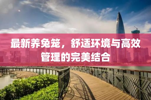 最新养兔笼，舒适环境与高效管理的完美结合