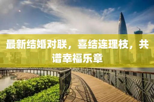 最新结婚对联，喜结连理枝，共谱幸福乐章