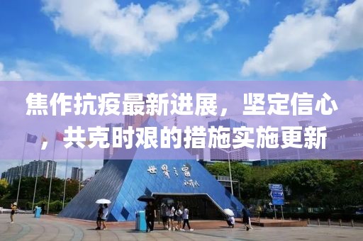 焦作抗疫最新进展，坚定信心，共克时艰的措施实施更新