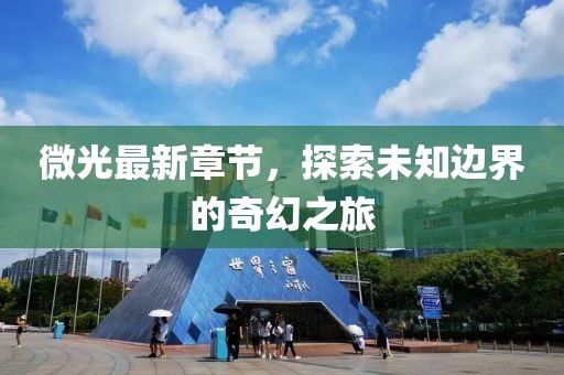 微光最新章节，探索未知边界的奇幻之旅