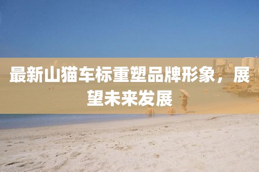 最新山猫车标重塑品牌形象，展望未来发展