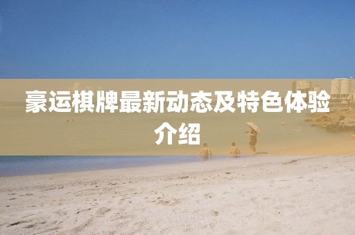 豪运棋牌最新动态及特色体验介绍