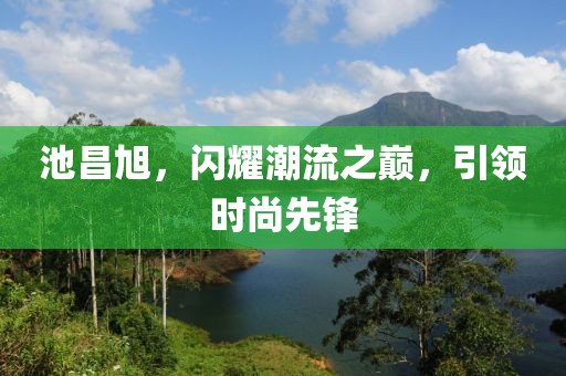 池昌旭，闪耀潮流之巅，引领时尚先锋