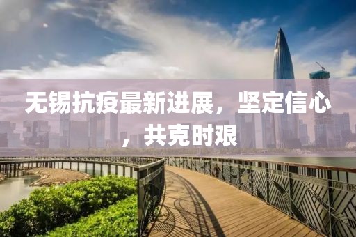 无锡抗疫最新进展，坚定信心，共克时艰