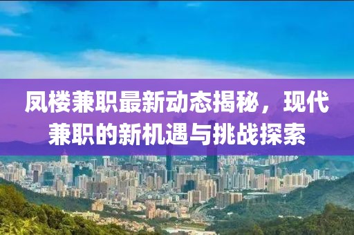 凤楼兼职最新动态揭秘，现代兼职的新机遇与挑战探索