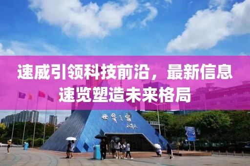 速威引领科技前沿，最新信息速览塑造未来格局