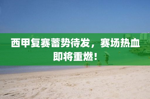 西甲复赛蓄势待发，赛场热血即将重燃！