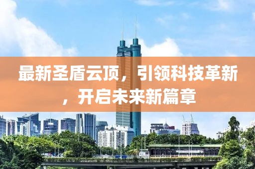 最新圣盾云顶，引领科技革新，开启未来新篇章